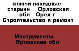 ключи накидные  старинн. - Орловская обл., Орел г. Строительство и ремонт » Инструменты   . Орловская обл.